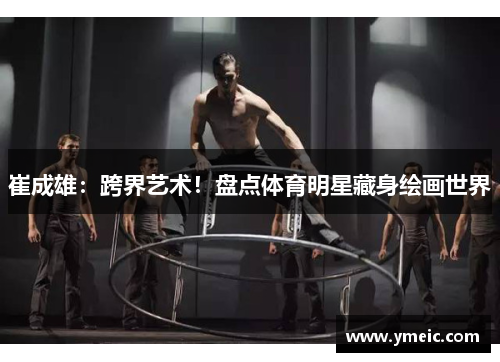 崔成雄：跨界艺术！盘点体育明星藏身绘画世界