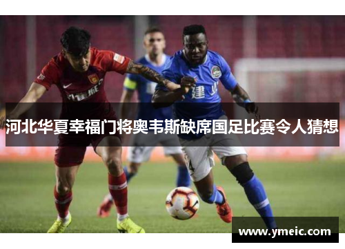 河北华夏幸福门将奥韦斯缺席国足比赛令人猜想