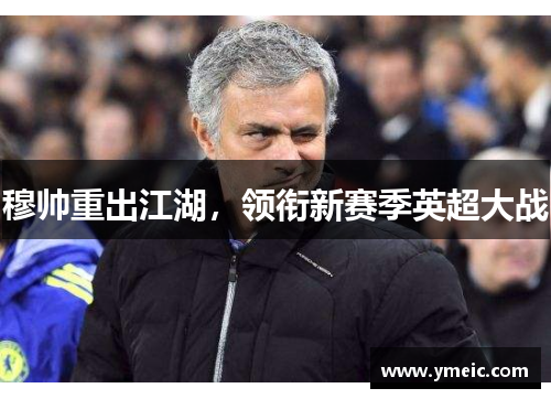 穆帅重出江湖，领衔新赛季英超大战